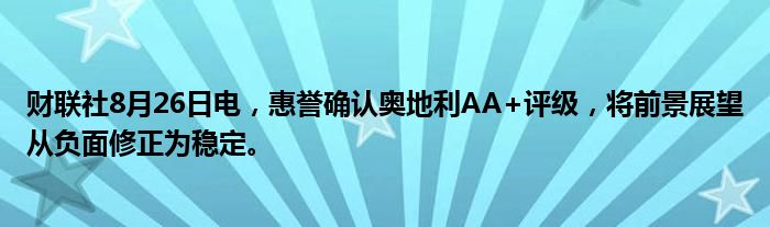 财联社8月26日电,惠誉确认奥地利AA+评级,将前景展望从负面修正为稳定。