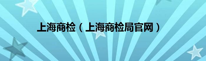 上海商检(上海商检局官网)