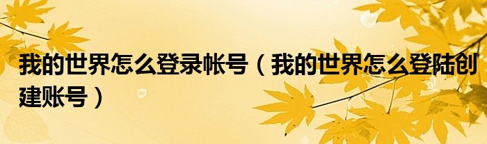 我的世界怎么登录帐号(我的世界怎么登陆创建账号)