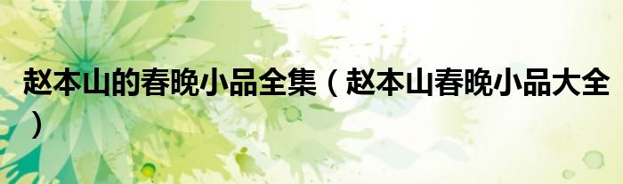 赵本山的春晚小品全集(赵本山春晚小品大全)