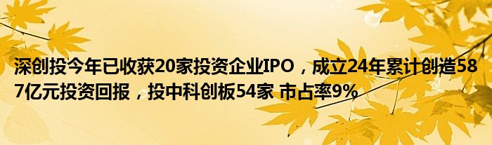 深创投今年已收获20家投资企业IPO,成立24年累计创造587亿元投资回报,投中科创板54家 市占率9%