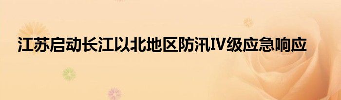 江苏启动长江以北地区防汛Ⅳ级应急响应
