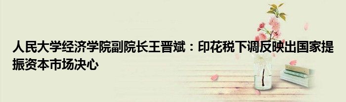 人民大学经济学院副院长王晋斌:印花税下调反映出国家提振资本市场决心