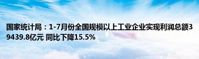 国家统计局:1-7月份全国规模以上工业企业实现利润总额39439.8亿元 同比下降15.5%