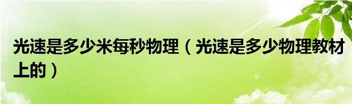 光速是多少米每秒物理（光速是多少物理教材上的）