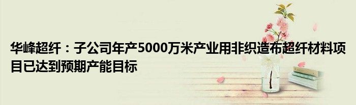华峰超纤:子公司年产5000万米产业用非织造布超纤材料项目已达到预期产能目标