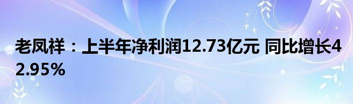 老凤祥:上半年净利润12.73亿元 同比增长42.95%