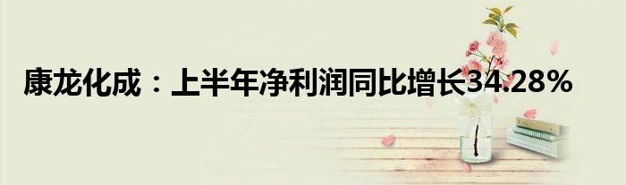 康龙化成：上半年净利润同比增长34.28%