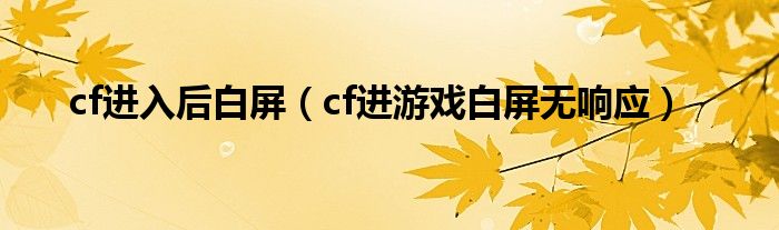 cf进入后白屏（cf进游戏白屏无响应）