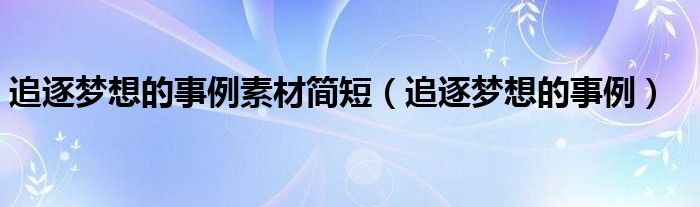 追逐梦想的事例素材简短（追逐梦想的事例）