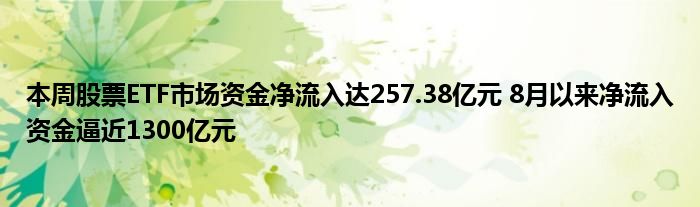 本周股票ETF市场资金净流入达257.38亿元 8月以来净流入资金逼近1300亿元