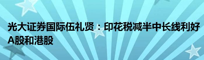 光大证券国际伍礼贤:印花税减半中长线利好A股和港股