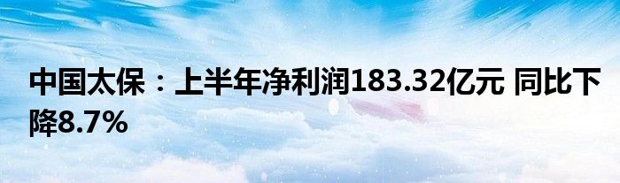 中国太保：上半年净利润183.32亿元 同比下降8.7%