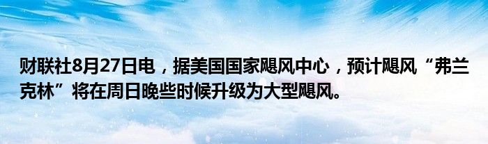 财联社8月27日电,据美国国家飓风中心,预计飓风“弗兰克林”将在周日晚些时候升级为大型飓风。