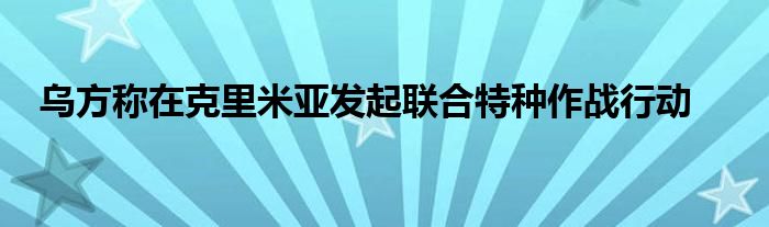乌方称在克里米亚发起联合特种作战行动