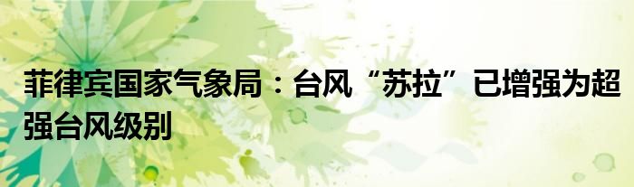 菲律宾国家气象局:台风“苏拉”已增强为超强台风级别