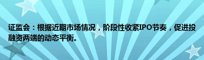 证监会:根据近期市场情况,阶段性收紧IPO节奏,促进投融资两端的动态平衡。