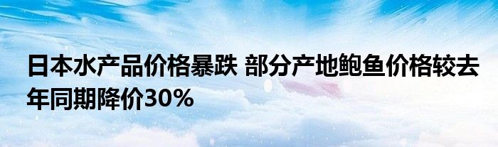 日本水产品价格暴跌 部分产地鲍鱼价格较去年同期降价30%