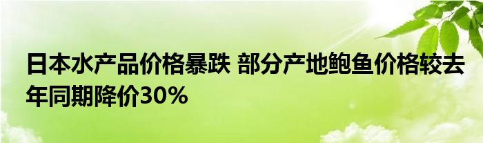 日本水产品价格暴跌 部分产地鲍鱼价格较去年同期降价30%