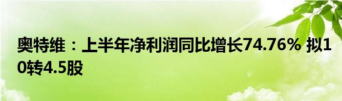 奥特维:上半年净利润同比增长74.76% 拟10转4.5股
