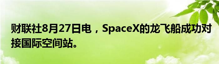 财联社8月27日电，SpaceX的龙飞船成功对接国际空间站。