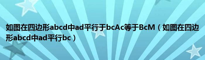 如图在四边形abcd中ad平行于bcAc等于BcM（如图在四边形abcd中ad平行bc）