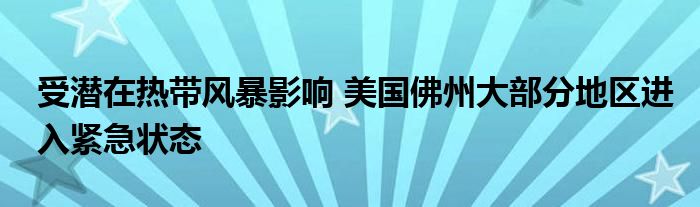 受潜在热带风暴影响 美国佛州大部分地区进入紧急状态