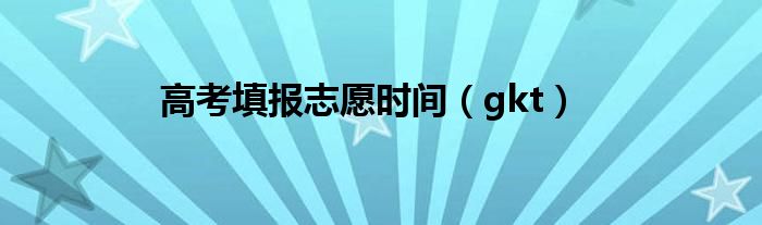 高考填报志愿时间(gkt)