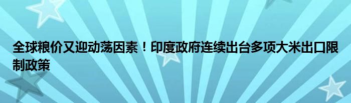 全球粮价又迎动荡因素!印度政府连续出台多项大米出口限制政策