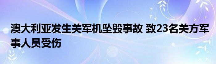 澳大利亚发生美军机坠毁事故 致23名美方军事人员受伤