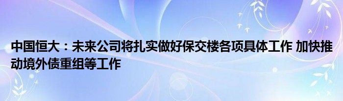 中国恒大:未来公司将扎实做好保交楼各项具体工作 加快推动境外债重组等工作
