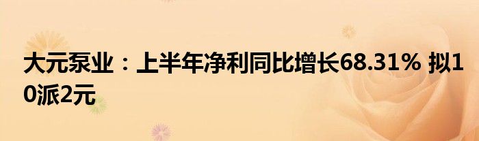 大元泵业:上半年净利同比增长68.31% 拟10派2元