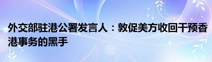 外交部驻港公署发言人:敦促美方收回干预香港事务的黑手