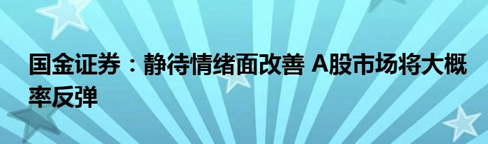 国金证券:静待情绪面改善 A股市场将大概率反弹