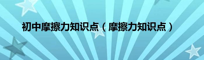 初中摩擦力知识点（摩擦力知识点）