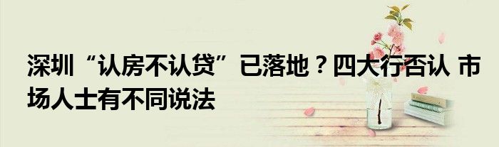 深圳“认房不认贷”已落地?四大行否认 市场人士有不同说法