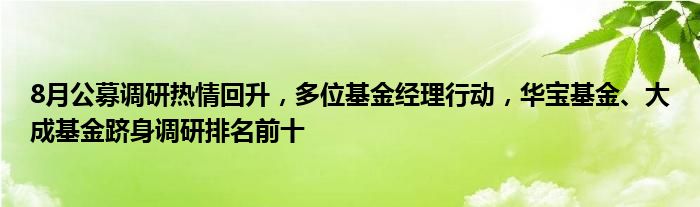 8月公募调研热情回升,多位基金经理行动,华宝基金、大成基金跻身调研排名前十
