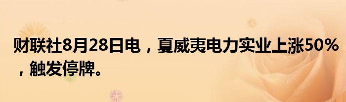 财联社8月28日电，夏威夷电力实业上涨50%，触发停牌。