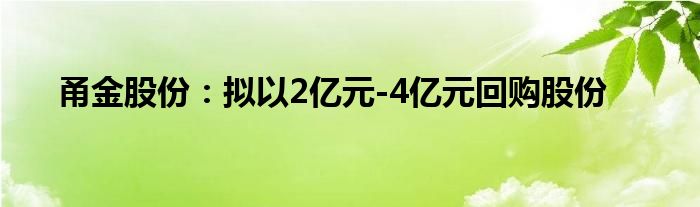 甬金股份:拟以2亿元-4亿元回购股份