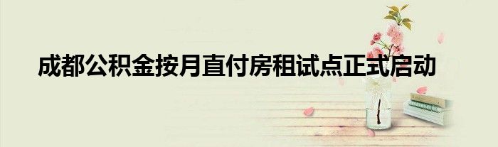 成都公积金按月直付房租试点正式启动