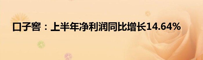 口子窖：上半年净利润同比增长14.64%