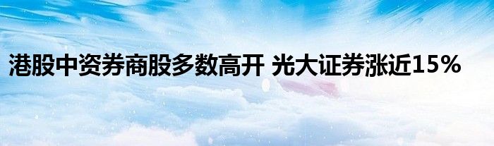 港股中资券商股多数高开 光大证券涨近15%