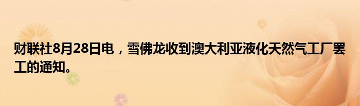 财联社8月28日电,雪佛龙收到澳大利亚液化天然气工厂罢工的通知。