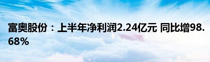 富奥股份:上半年净利润2.24亿元 同比增98.68%