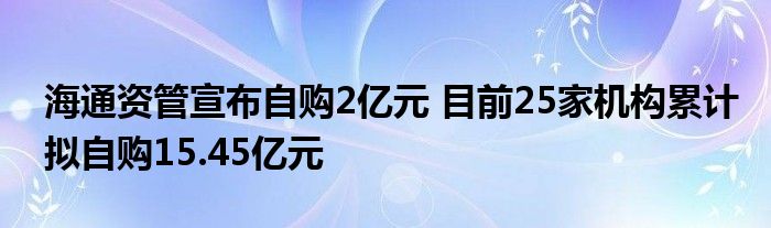 海通资管宣布自购2亿元 目前25家机构累计拟自购15.45亿元