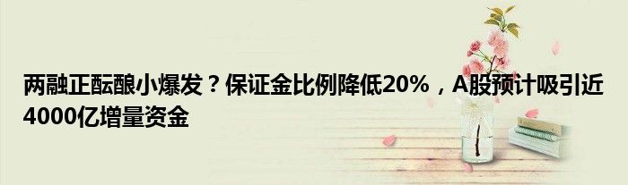 两融正酝酿小爆发?保证金比例降低20%,A股预计吸引近4000亿增量资金