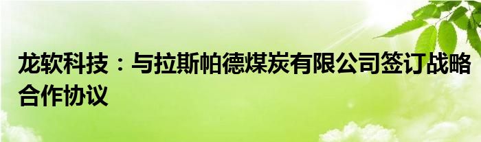 龙软科技:与拉斯帕德煤炭有限公司签订战略合作协议