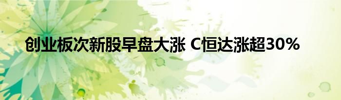 创业板次新股早盘大涨 C恒达涨超30%