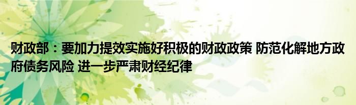 财政部:要加力提效实施好积极的财政政策 防范化解地方政府债务风险 进一步严肃财经纪律