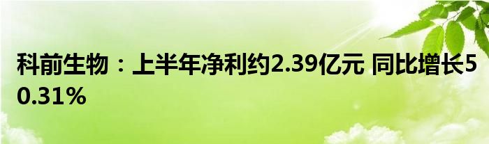 科前生物:上半年净利约2.39亿元 同比增长50.31%